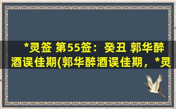 *灵签 第55签：癸丑 郭华醉酒误佳期(郭华醉酒误佳期，*灵签解析与寓意)